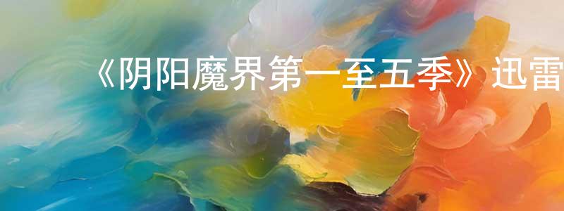陈婉怡的动漫综艺大全,《阴阳魔界第一至五季》迅雷下载/在线观看-魔幻科幻-美剧天堂